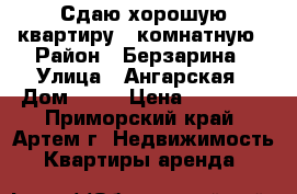 Сдаю хорошую квартиру 2 комнатную › Район ­ Берзарина › Улица ­ Ангарская › Дом ­ 11 › Цена ­ 18 000 - Приморский край, Артем г. Недвижимость » Квартиры аренда   